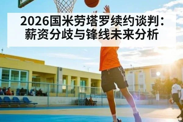 2026国米劳塔罗续约谈判：薪资分歧与锋线未来分析